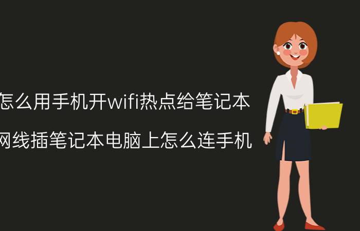 怎么用手机开wifi热点给笔记本 网线插笔记本电脑上怎么连手机？